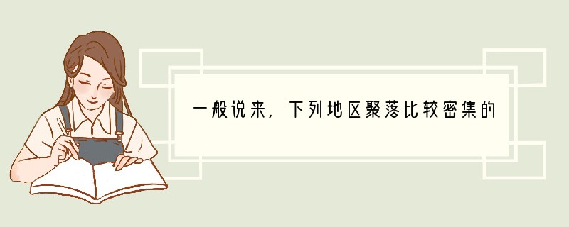 一般说来，下列地区聚落比较密集的是（　　）A．高山地区B．丘陵地区C．平原地区D．河